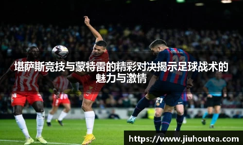 堪萨斯竞技与蒙特雷的精彩对决揭示足球战术的魅力与激情