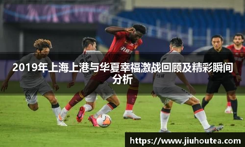 2019年上海上港与华夏幸福激战回顾及精彩瞬间分析