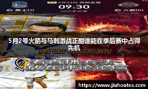 5月2号火箭与马刺激战正酣谁能在季后赛中占得先机