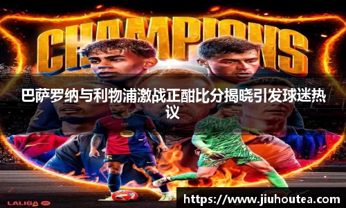 巴萨罗纳与利物浦激战正酣比分揭晓引发球迷热议