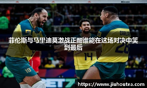 菲伦斯与马里迪莫激战正酣谁能在这场对决中笑到最后