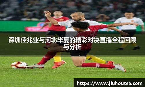 深圳佳兆业与河北华夏的精彩对决直播全程回顾与分析