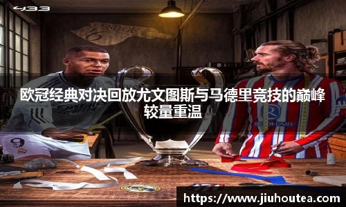 欧冠经典对决回放尤文图斯与马德里竞技的巅峰较量重温