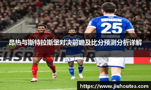 昂热与斯特拉斯堡对决前瞻及比分预测分析详解